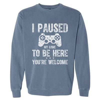 Cute Gamer Funny Gift I Paused My Game To Be Here YouRe Welcome Great Gift Garment-Dyed Sweatshirt