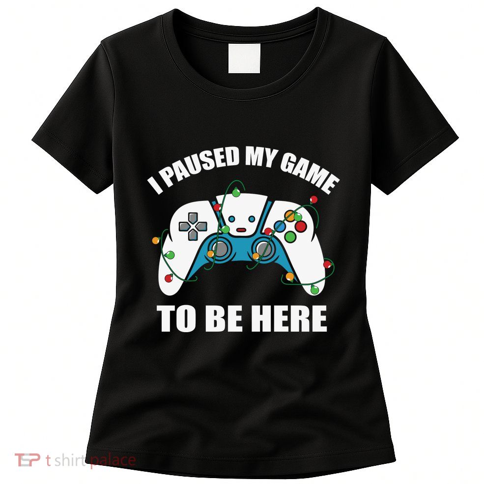 Christmas Gamer I Paused My Game To Be Here Womens T-Shirt
