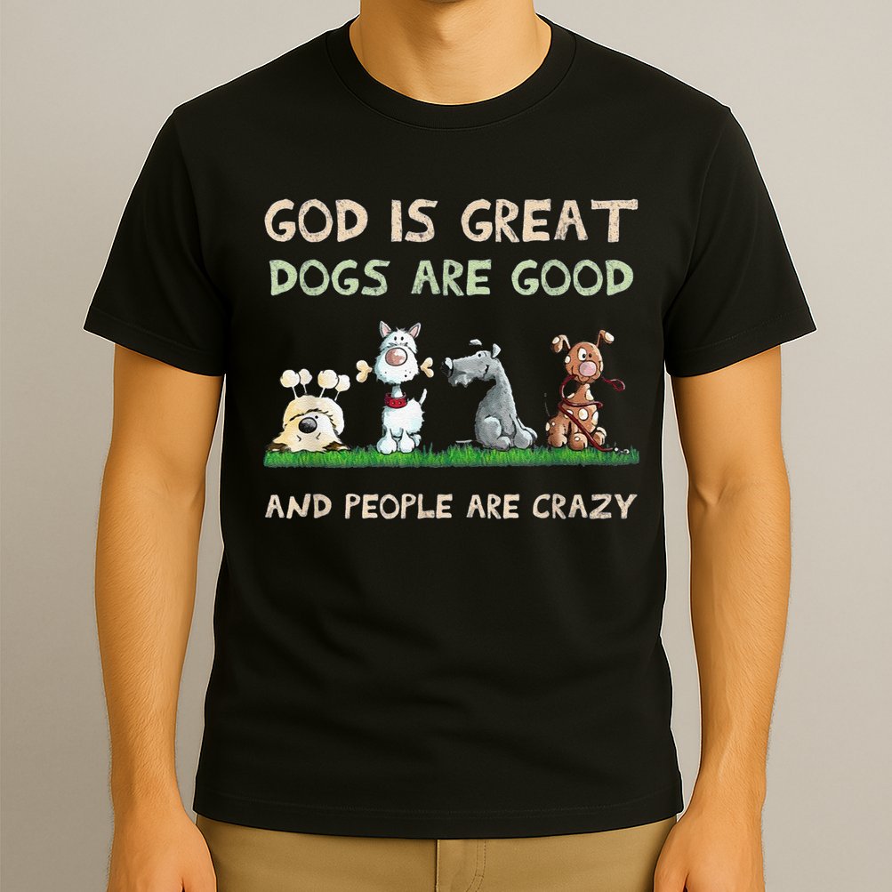 Cute God Is Great Dogs Are Good And People Are Crazy T-Shirt