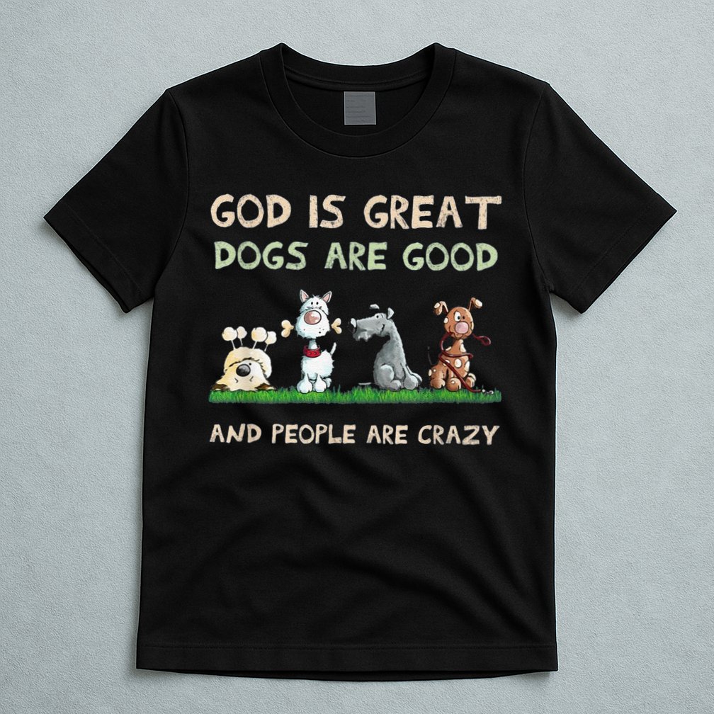 Cute God Is Great Dogs Are Good And People Are Crazy T-Shirt