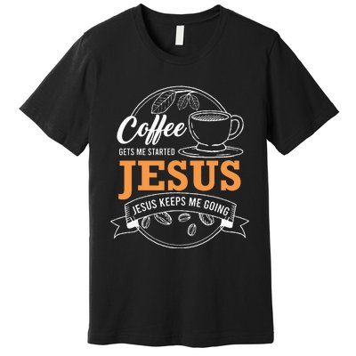 Coffee Gets me Started Jesus Keeps Me Going Coffee Lover Premium T-Shirt