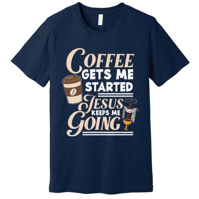 Coffee Gets Me Started Jesus Keeps Me Going Christian Premium T-Shirt