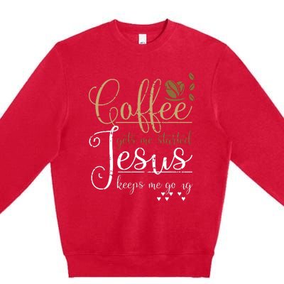 Coffee Gets Me Started Jesus Keeps Me Going Jesus Premium Crewneck Sweatshirt