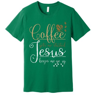 Coffee Gets Me Started Jesus Keeps Me Going Jesus Premium T-Shirt