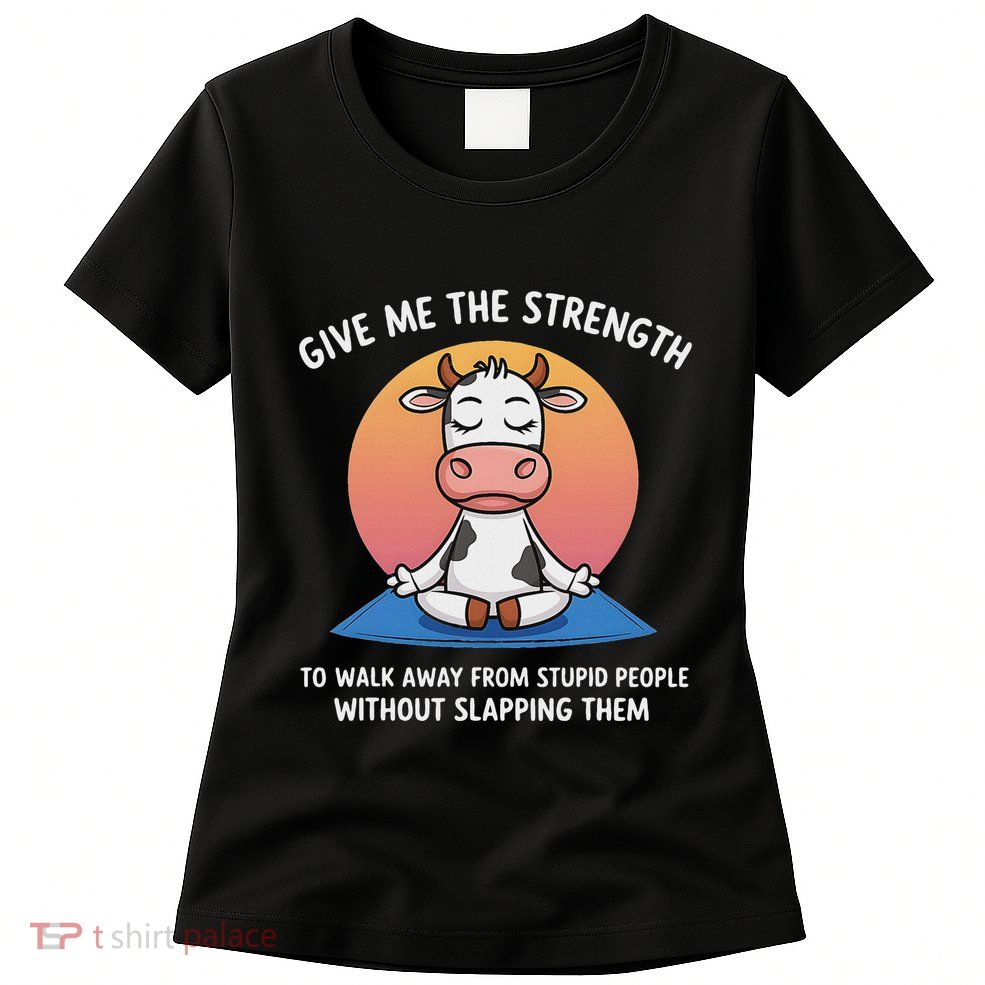 Cow Give Me The Strength To Walk Away From Stupid People Womens T-Shirt