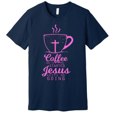 Coffee Gets Me Started Jesus Keeps Me Going Gift Premium T-Shirt