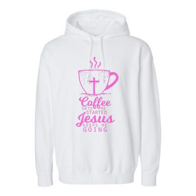 Coffee Gets Me Started Jesus Keeps Me Going Gift Garment-Dyed Fleece Hoodie