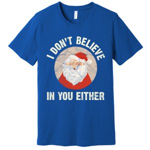 Christmas Gift Santa Claus Xmas I Dont Believe In You Either Meaningful Gift Premium T-Shirt