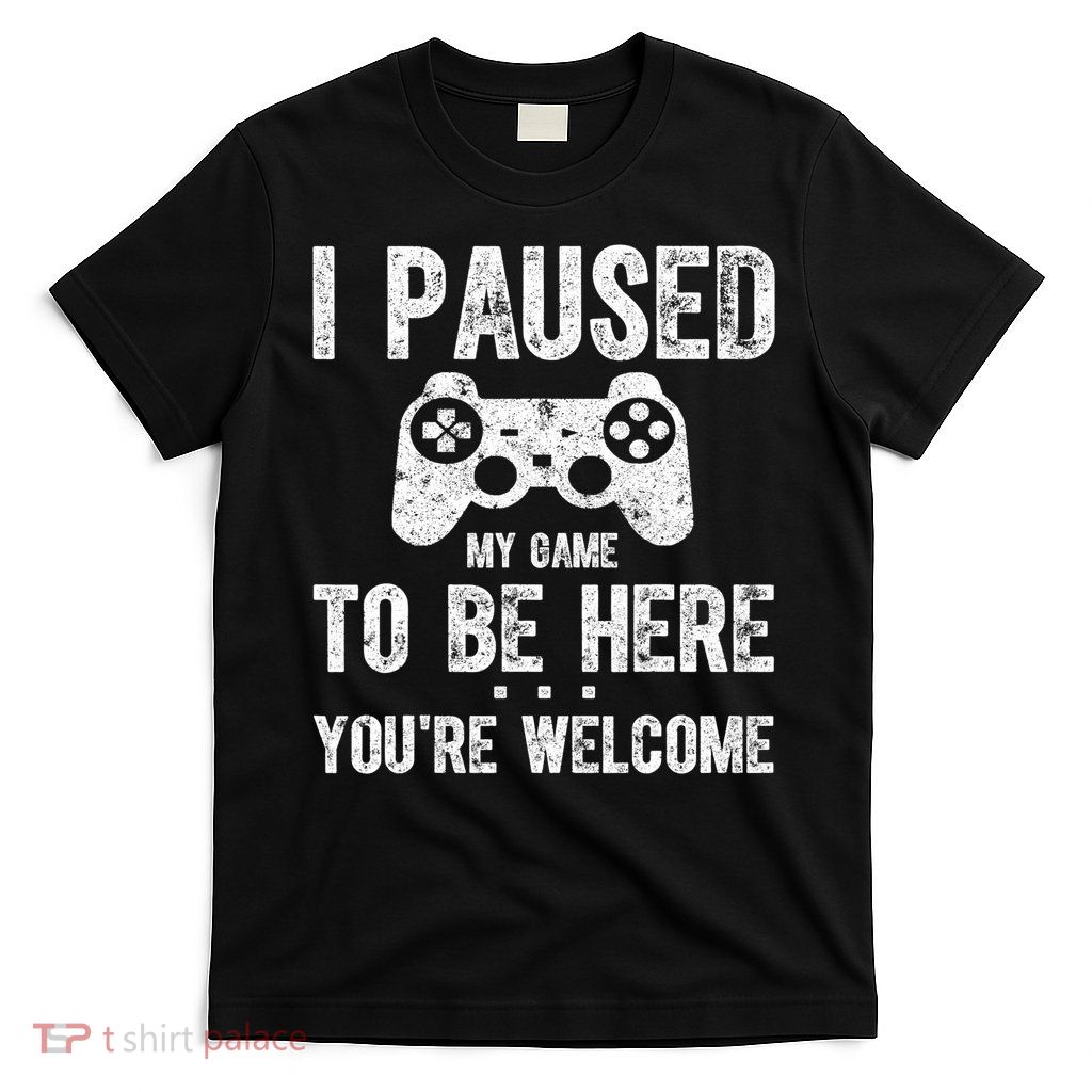 Cute Gamer Shirt I Paused My Game To Be Here You're Welcome TShirt T-Shirt