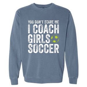 Coaches Gift You Dont Scare Me I Coach Girl Soccer Coach Garment-Dyed Sweatshirt