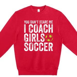 Coaches Gift You Dont Scare Me I Coach Girl Soccer Coach Premium Crewneck Sweatshirt