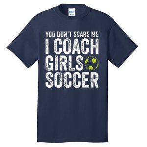 Coaches Gift You Dont Scare Me I Coach Girl Soccer Coach Tall T-Shirt