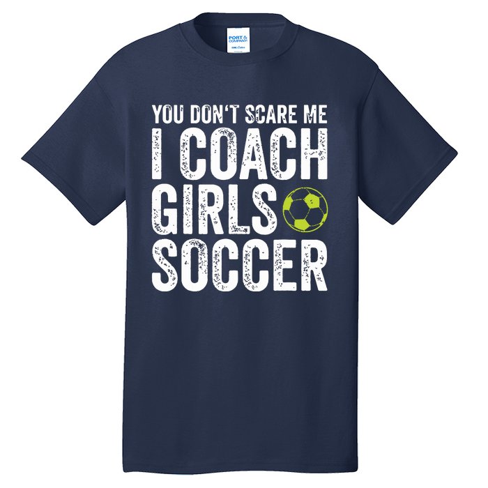 Coaches Gift You Dont Scare Me I Coach Girl Soccer Coach Tall T-Shirt