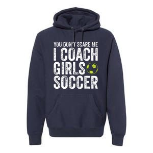 Coaches Gift You Dont Scare Me I Coach Girl Soccer Coach Premium Hoodie