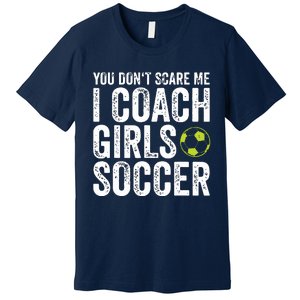 Coaches Gift You Dont Scare Me I Coach Girl Soccer Coach Premium T-Shirt