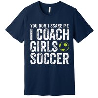 Coaches Gift You Dont Scare Me I Coach Girl Soccer Coach Premium T-Shirt