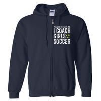 Coaches Gift You Dont Scare Me I Coach Girl Soccer Coach Full Zip Hoodie