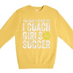 Coaches Gift You Dont Scare Me I Coach Soccer Coach Premium Crewneck Sweatshirt