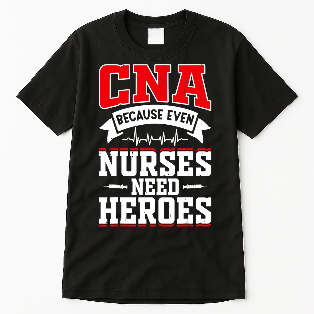 CNA Humor Because Even Nurses Need Heroes Funny CNA Nurse Tall T-Shirt