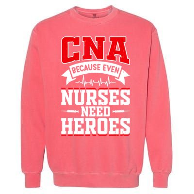 CNA Humor Because Even Nurses Need Heroes Funny CNA Nurse Garment-Dyed Sweatshirt