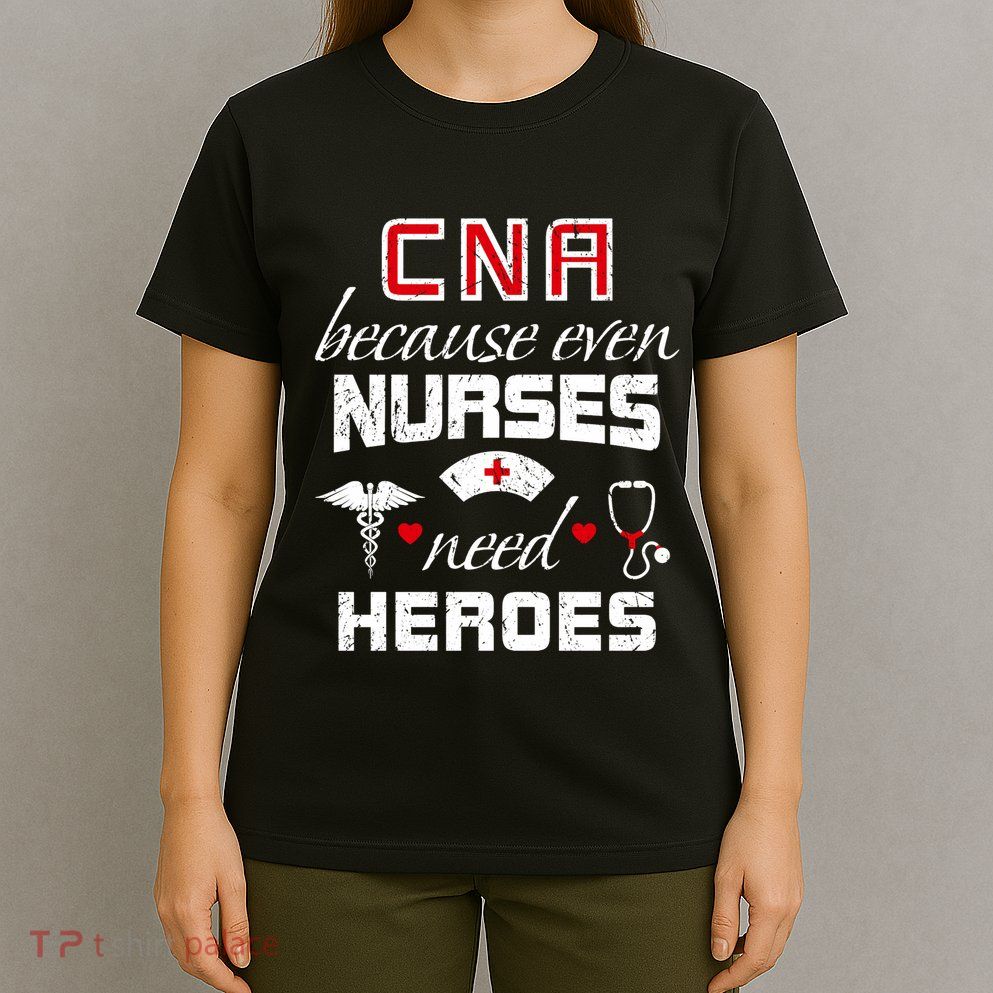 Cna Humor Because Even Nurses Need Heroes Funny Nurse T-Shirt