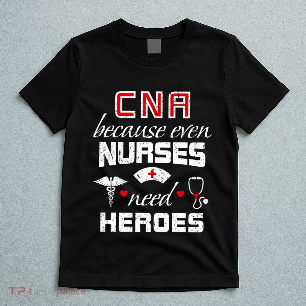 Cna Humor Because Even Nurses Need Heroes Funny Nurse T-Shirt