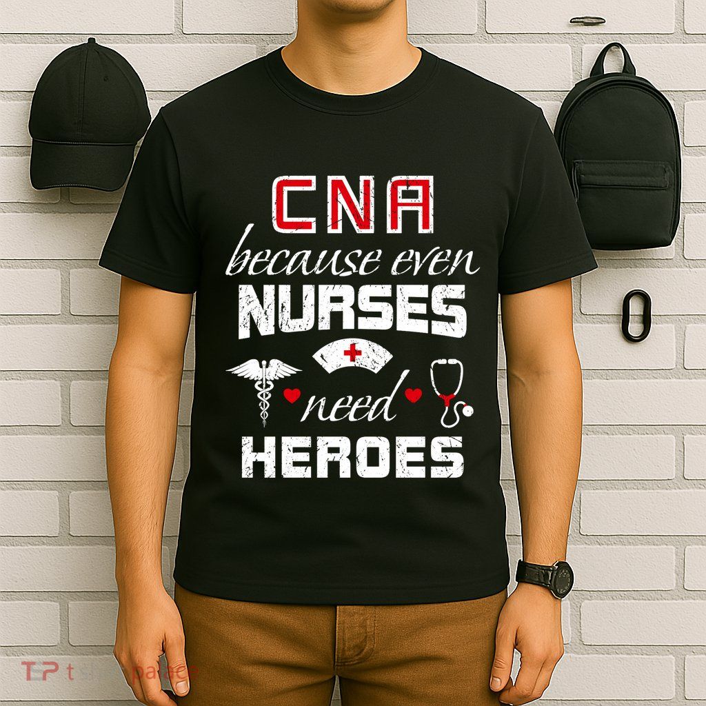Cna Humor Because Even Nurses Need Heroes Funny Nurse T-Shirt