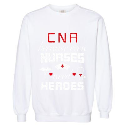 Cna Humor Because Even Nurses Need Heroes Funny Nurse Garment-Dyed Sweatshirt