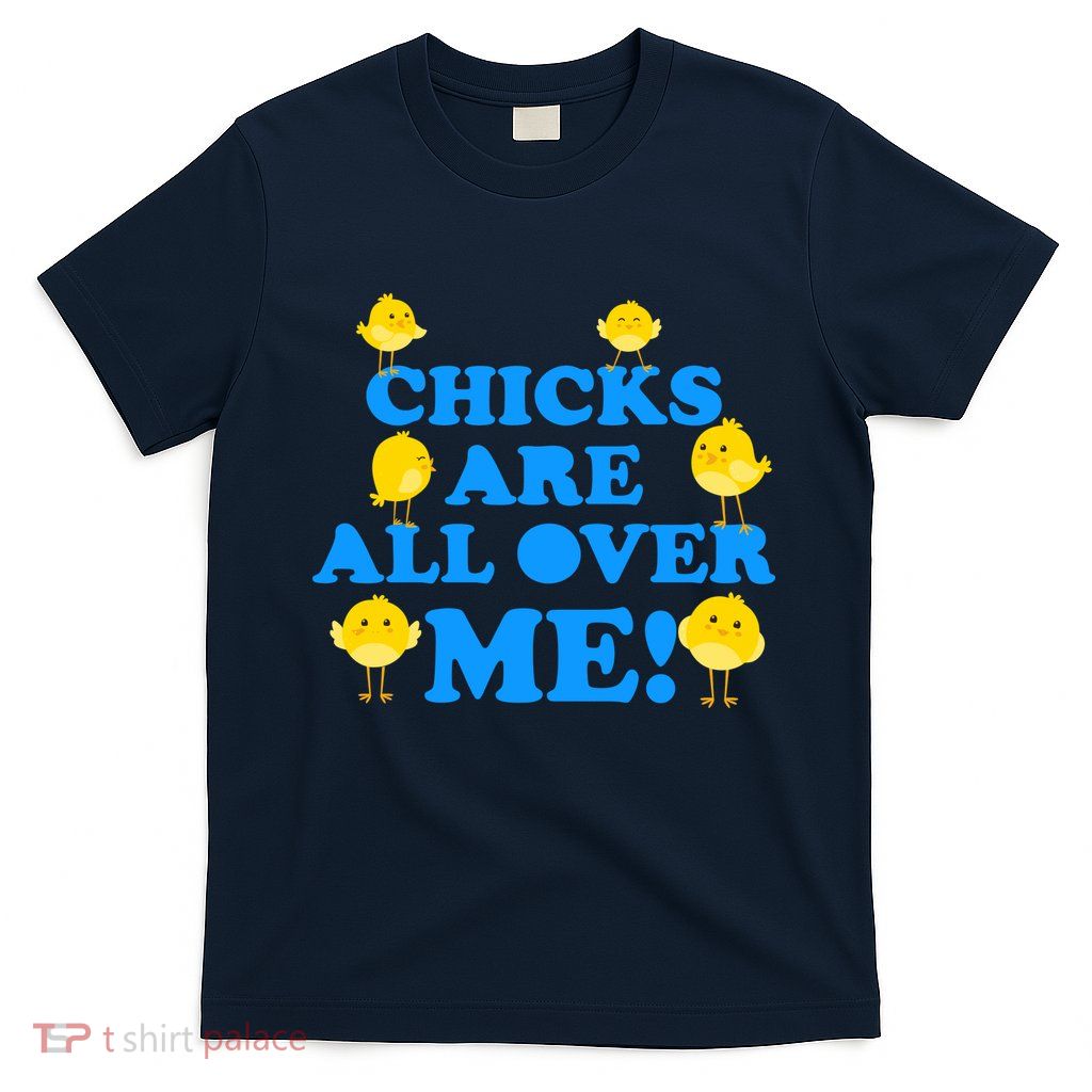 Chicks Are All Over Me Funny Baby Chick Easter T-Shirt