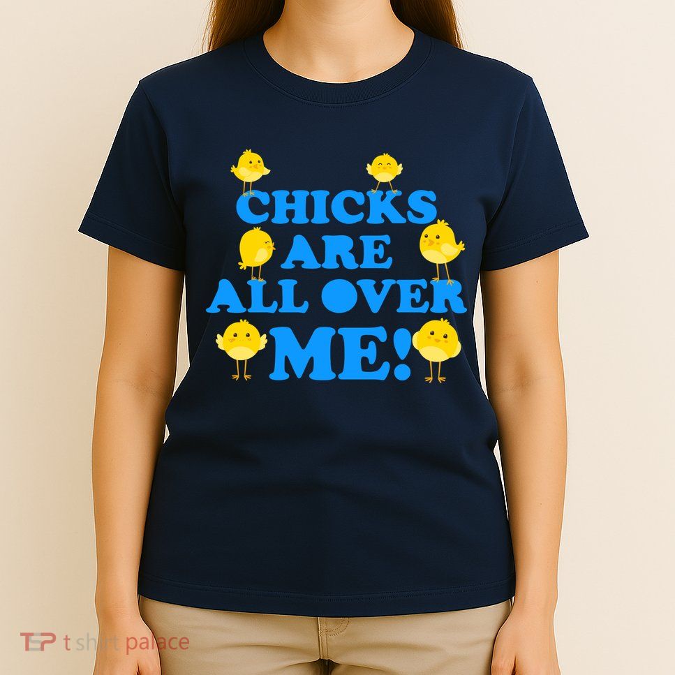 Chicks Are All Over Me Funny Baby Chick Easter T-Shirt