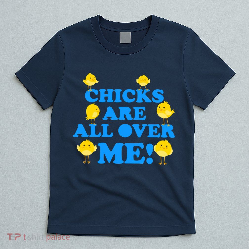 Chicks Are All Over Me Funny Baby Chick Easter T-Shirt