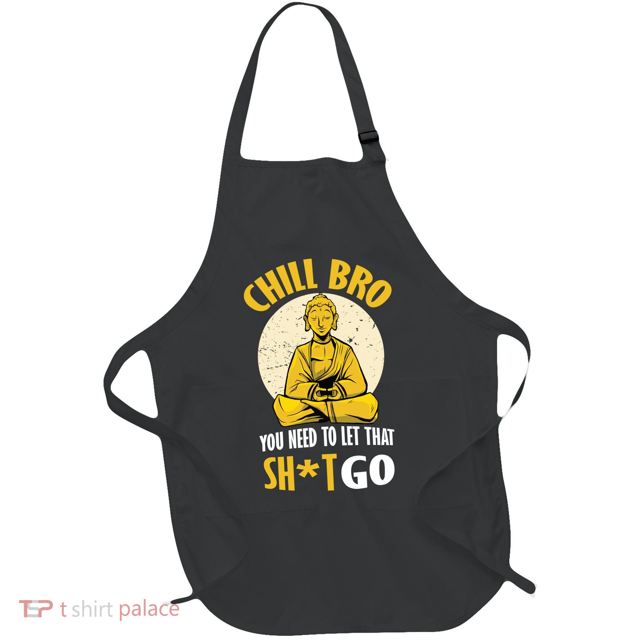 Chill Bro You Need To Let That Shit Go Full-Length Apron With Pockets
