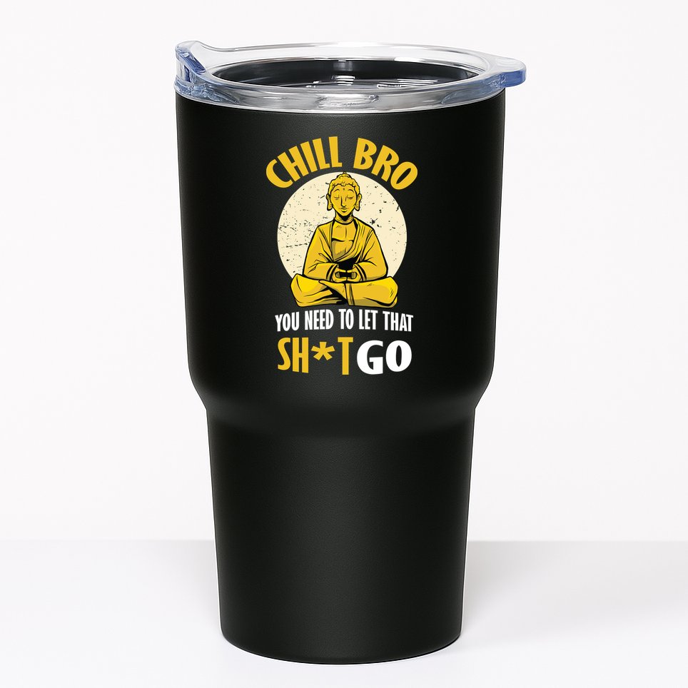 Chill Bro You Need To Let That Shit Go Tumbler