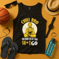 Chill Bro You Need To Let That Shit Go Tank Top