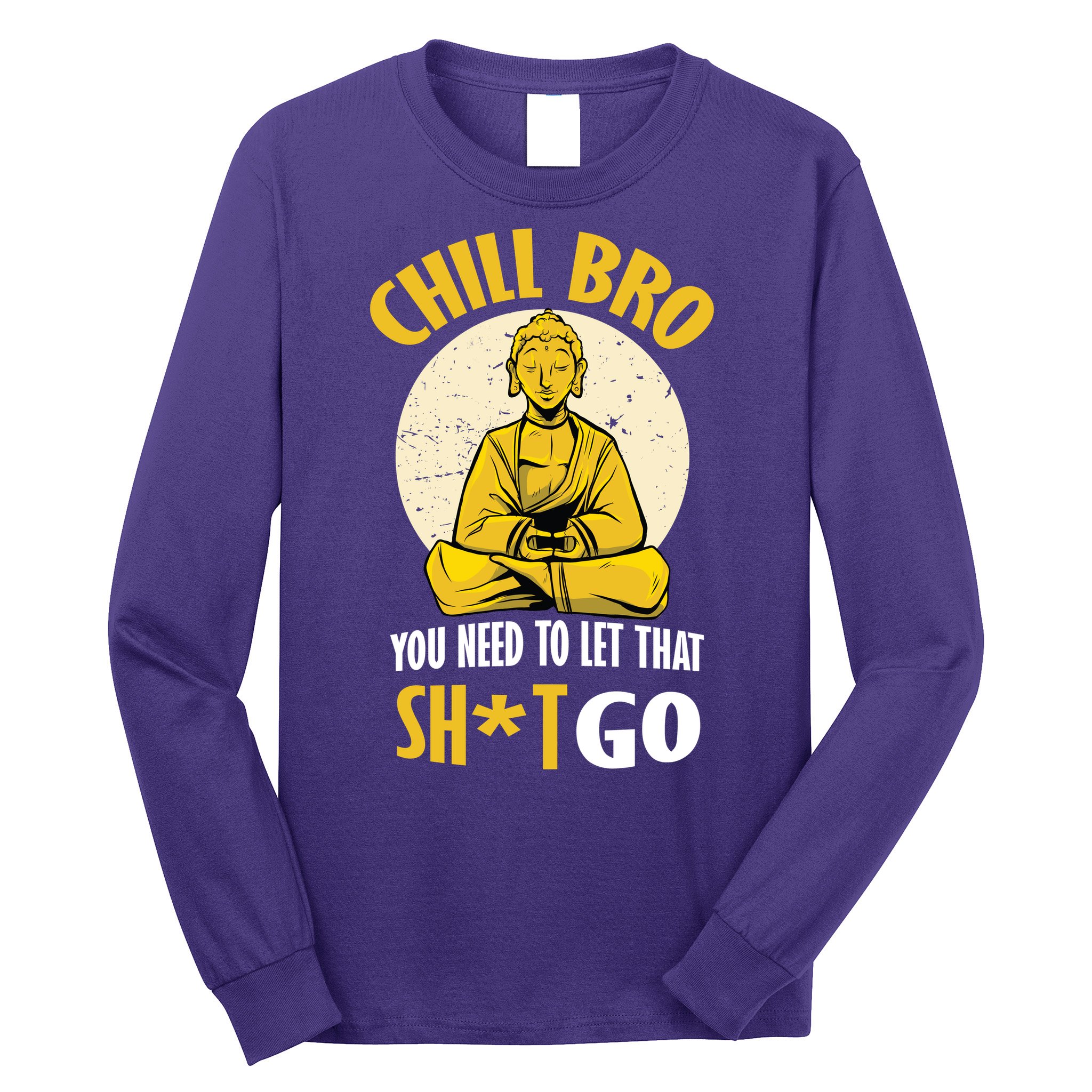 Chill Bro You Need To Let That Shit Go Long Sleeve Shirt