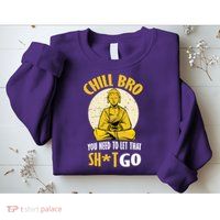 Chill Bro You Need To Let That Shit Go Sweatshirt