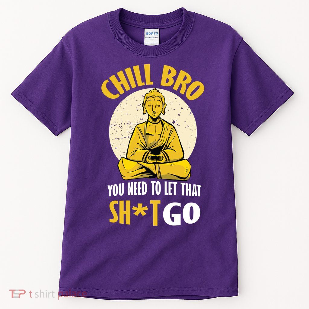 Chill Bro You Need To Let That Shit Go Tall T-Shirt