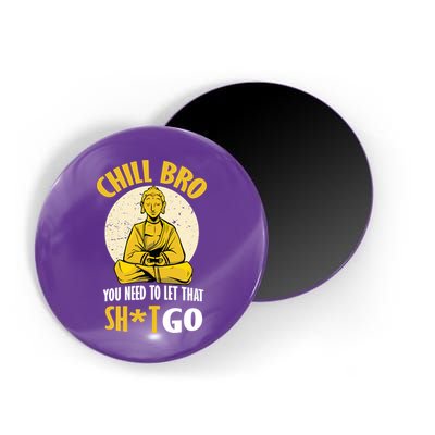 Chill Bro You Need To Let That Shit Go Magnet
