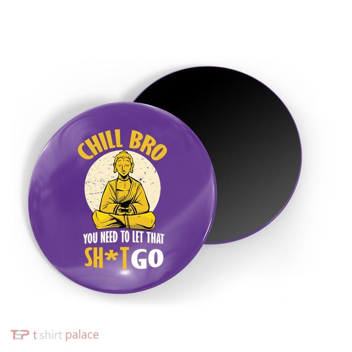 Chill Bro You Need To Let That Shit Go Magnet