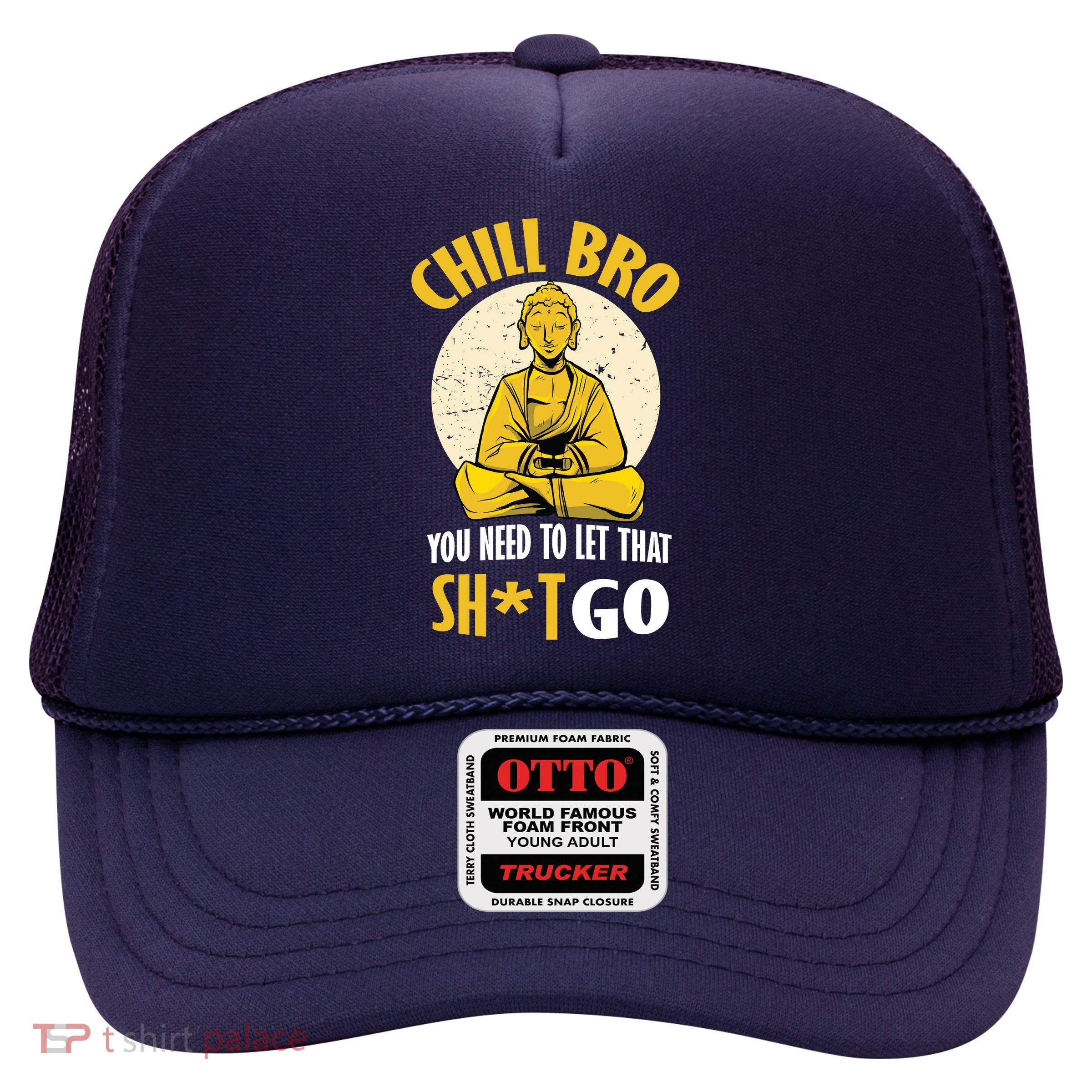 Chill Bro You Need To Let That Shit Go Trucker Hat