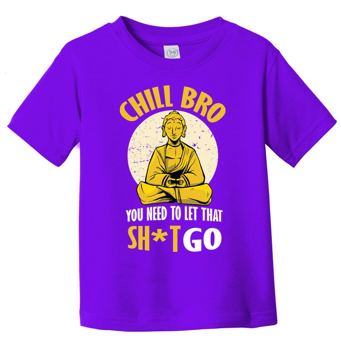 Chill Bro You Need To Let That Shit Go Toddler T-Shirt