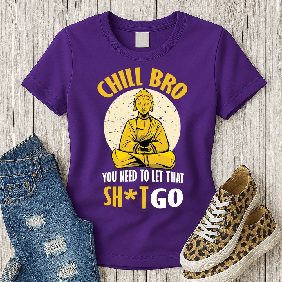 Chill Bro You Need To Let That Shit Go Womens T-Shirt