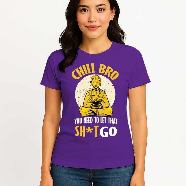 Chill Bro You Need To Let That Shit Go Womens T-Shirt
