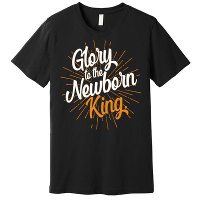 Christmas Glory To The Newborn King Premium T-Shirt