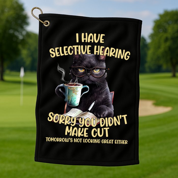 Cat Have Selective Hearing You Didnt Make Cut Funny Golf Towel
