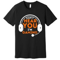 Cant Hear You Im Gaming Funny Video Game Gamer Humor Premium T-Shirt