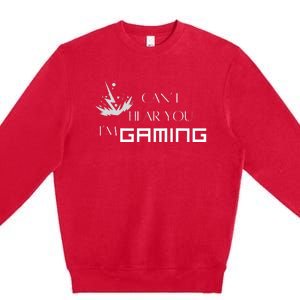 Can’T Hear You I’M Gaming Perfect For Gamers Premium Crewneck Sweatshirt