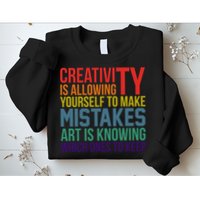 Creativity Is Allowing Yourself To Make Mistakes Art Is Knowing Which Ones Sweatshirt