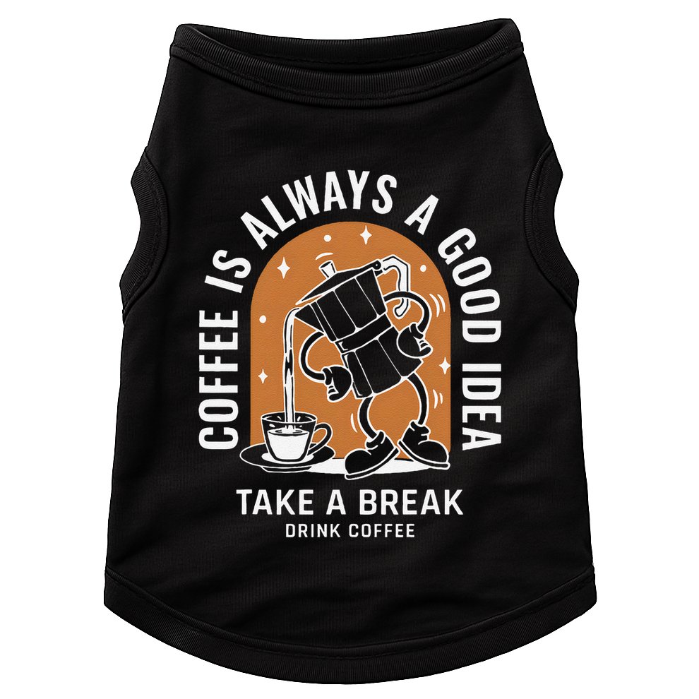Coffee Is Always A Good Idea Take A Break Drink Coffee Doggie Tank