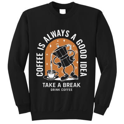 Coffee Is Always A Good Idea Take A Break Drink Coffee Sweatshirt